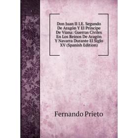 

Книга Don Juan II I.E. Segundo De Aragón Y El Príncipe De Viana: Guerras Civiles En Los Reinos De Aragón Y Navarra Durante El Siglo XV (Spanish Editio