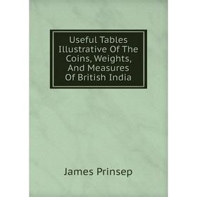 

Книга Useful Tables Illustrative Of The Coins, Weights, And Measures Of British India