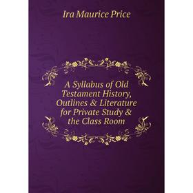 

Книга A Syllabus of Old Testament History, Outlines & Literature for Private Study & the Class Room