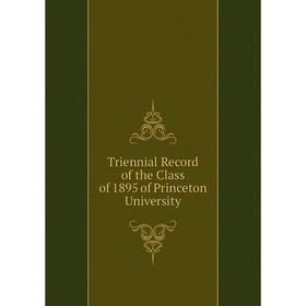 

Книга Triennial Record of the Class of 1895 of Princeton University