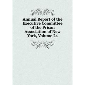 

Книга Annual Report of the Executive Committee of the Prison Association of New York, Volume 24