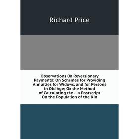 

Книга Observations On Reversionary Payments: On Schemes for Providing Annuities for Widows, and for Persons in Old Age; On the Method of Calculating