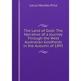 

Книга The Land of Gold: The Narrative of a Journey Through the West Australian Goldfields in the Autumn of 1895