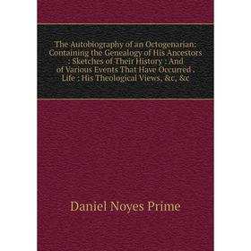 

Книга The Autobiography of an Octogenarian: Containing the Genealogy of His Ancestors: Sketches of Their History: And of Various Events That Have Occu