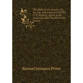 

Книга The Bible in the Levant: Or, the Life and Letters of the Rev. C. N. Righter, Agent of the American Bible Society in the Levant