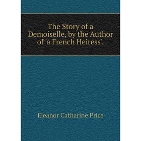 

Книга The Story of a Demoiselle, by the Author of 'a French Heiress'.