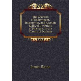 

Книга The Charters of Endowment, Inventories, and Account Rolls, of the Priory of Finchale: In the County of Durham