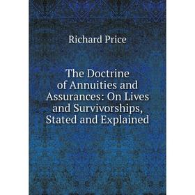 

Книга The Doctrine of Annuities and Assurances: On Lives and Survivorships, Stated and Explained