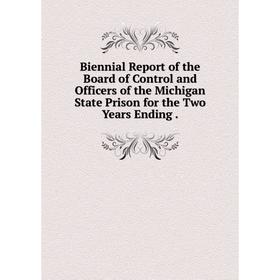 

Книга Biennial Report of the Board of Control and Officers of the Michigan State Prison for the Two Years Ending.