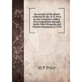 

Книга An account of the plants collected by Mr. M. P. Price on the Carruthers-Miller-Price Expedition through North-West Mongolia and Chinese Dzungari