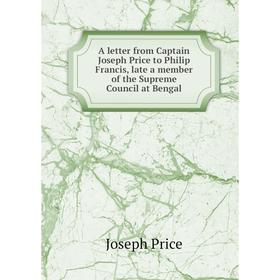 

Книга A letter from Captain Joseph Price to Philip Francis, late a member of the Supreme Council at Bengal