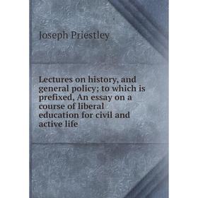 

Книга Lectures on history, and general policy; to which is prefixed, An essay on a course of liberal education for civil and active life