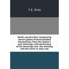 

Книга North-country flies Comprising eleven plates of hand-painted illustrations, from the author's own drawings, with particulars of the dressings