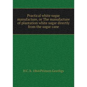 

Книга Practical white sugar manufacture, or The manufacture of plantation white sugar directly from the sugar cane