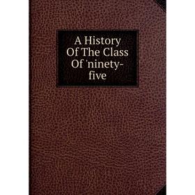 

Книга A History Of The Class Of 'ninety-five