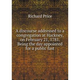 

Книга A discourse addressed to a congregation at Hackney, on February 21, 1781. Being the day appointed for a public fast