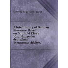 

Книга A brief history of German literature. Based on Gotthold Klee's Grundzuge der deutschen literaturgeschichte