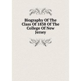 

Книга Biography Of The Class Of 1838 Of The College Of New Jersey