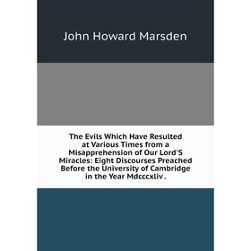 

Книга The Evils Which Have Resulted at Various Times from a Misapprehension of Our Lord'S Miracles: Eight Discourses Preached Before the University of