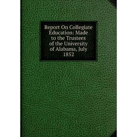 

Книга Report On Collegiate Education: Made to the Trustees of the University of Alabama, July 1852