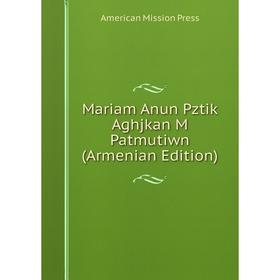 

Книга Mariam Anun Pztik Aghjkan M Patmutiwn (Armenian Edition)