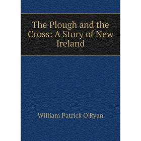 

Книга The Plough and the Cross: A Story of New Ireland