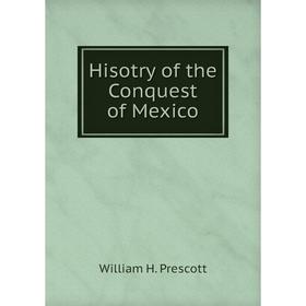 

Книга Hisotry of the Conquest of Mexico