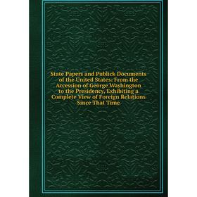 

Книга State Papers and Publick Documents of the United States: From the Accession of George Washington to the Presidency, Exhibiting a Complete View o