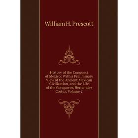 

Книга History of the Conquest of Mexico: With a Preliminary View of the Ancient Mexican Civilization, and the Life of the Conqueror, Hernandez Cortez,