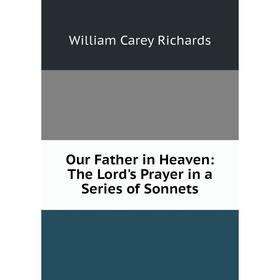 

Книга Our Father in Heaven: The Lord's Prayer in a Series of Sonnets