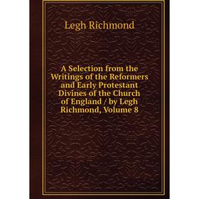 

Книга A Selection from the Writings of the Reformers and Early Protestant Divines of the Church of England / by Legh Richmond, Volume 8