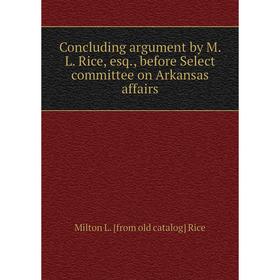 

Книга Concluding argument by M. L. Rice, esq., before Select committee on Arkansas affairs