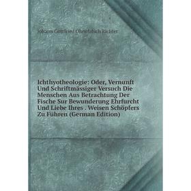 

Книга Ichthyotheologie: Oder, Vernunft Und Schriftmässiger Versuch Die Menschen Aus Betrachtung Der Fische Sur Bewunderung Ehrfurcht Und Liebe Ihres.