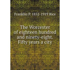 

Книга The Worcester of eighteen hundred and ninety-eight. Fifty years a city