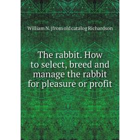 

Книга The rabbit. How to select, breed and manage the rabbit for pleasure or profit