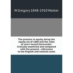 

Книга The practice in equity, being the equity act of 1880 and the rules of court issued thereunder: Critically examined and compared with the present