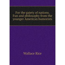 

Книга For the gaiety of nations. Fun and philosophy from the younger American humorists