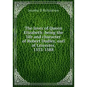 

Книга The lover of Queen Elizabeth: being the life and character of Robert Dudley, earl of Leicester, 1533-1588