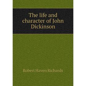 

Книга The life and character of John Dickinson
