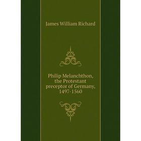 

Книга Philip Melanchthon, the Protestant preceptor of Germany, 1497-1560