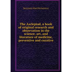 

Книга The Asclepiad, a book of original research and observation in the science, art, and literature of medicine, preventive and curative