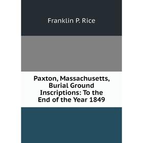 

Книга Paxton, Massachusetts, Burial Ground Inscriptions: To the End of the Year 1849