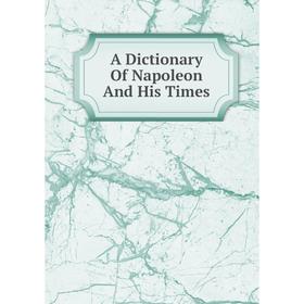 

Книга A Dictionary Of Napoleon And His Times