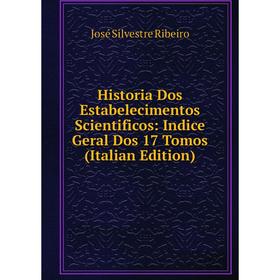 

Книга Historia Dos Estabelecimentos Scientificos: Indice Geral Dos 17 Tomos (Italian Edition)