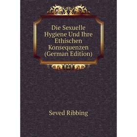 

Книга Die Sexuelle Hygiene Und Ihre Ethischen Konsequenzen (German Edition)