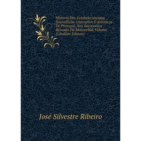 

Книга Historia Dos Estabelecimentos Scientificos: Litterarios E Artisticos De Portugal, Nos Successivos Reinado Da Monarchia, Volume 5 (Italian Editio