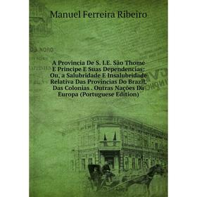 

Книга A Provincia De S. I.E. São Thomé E Principe E Suas Dependencias: Ou, a Salubridade E Insalubridade Relativa Das Provincias Do Brazil, Das Coloni