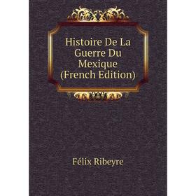 

Книга Histoire De La Guerre Du Mexique (French Edition)