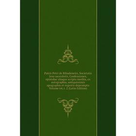 

Книга Patris Petri de Ribadeneirs, Societatis Jesu sacerdotis, Confessiones, epistolae aliaque scripta inedita, ex autographia, antiquissimis apograph