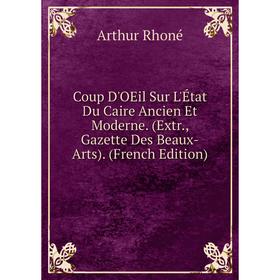 

Книга Coup D'OEil Sur L'État Du Caire Ancien Et Moderne. (Extr., Gazette Des Beaux-Arts). (French Edition)